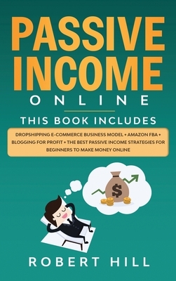 Passive Income Online: 4 Books in 1: Dropshipping E-commerce Business Model + Amazon FBA + Blogging For Profit + The Best Passive Income Stra by Robert Hill