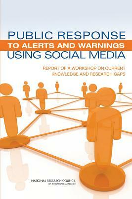 Public Response to Alerts and Warnings Using Social Media: Report of a Workshop on Current Knowledge and Research Gaps by Computer Science and Telecommunications, Division on Engineering and Physical Sci, National Research Council