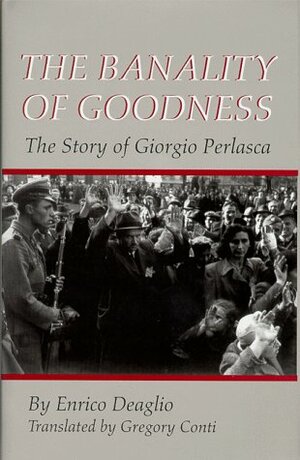 The Banality of Goodness: The Story of Giorgio Perlasca by Enrico Deaglio