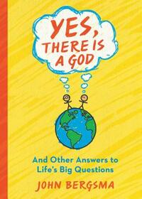 Yes, There Is a God. . . and Other Answers to Life's Big Questions by John Bergsma