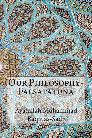 Our Philosophy- Falsafatuna by محمد باقر الصدر, محمد باقر الصدر