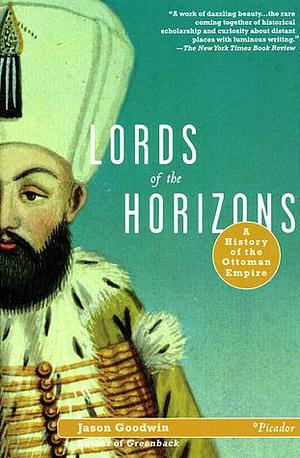 Lords of the Horizons A History of the Ottoman Empire by Jason Goodwin, Jason Goodwin
