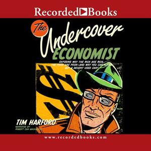 The Undercover Economist: Exposing Why the Rich Are Rich, the Poor Are Poor-And Why You Can Never Buy a Decent Used Car by 