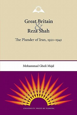 Great Britain and Reza Shah: The Plunder of Iran, 1921-1941 by Mohammad Gholi Majd