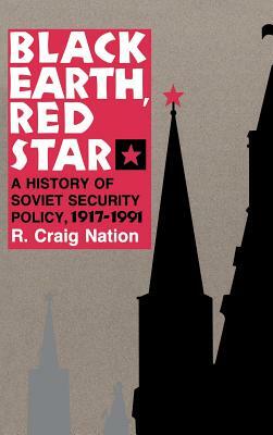 Black Earth, Red Star: A History of Soviet Security Policy, 1917 1991 by R. Craig Nation