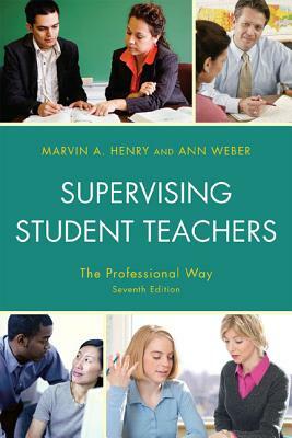 Supervising Student Teachers: The Professional Way by Marvin A. Henry, Ann Weber