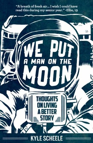 We Put a Man on the Moon: Thoughts on Living a Better Story by Kyle Scheele