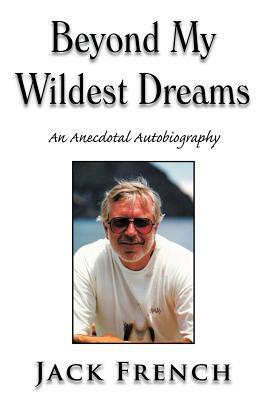 Beyond My Wildest Dreams: An Anecdotal Autobiography by Jack French