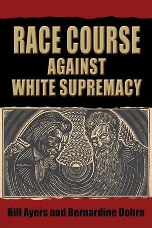 Race Course Against White Supremacy: Against White Supremacy by Bill Ayers, William C. Ayers, Bernardine Dohrn