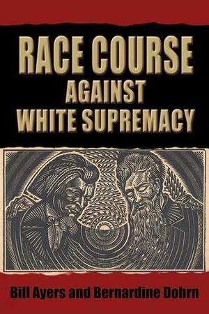 Race Course Against White Supremacy: Against White Supremacy by William C. Ayers, Bill Ayers, Bernardine Dohrn