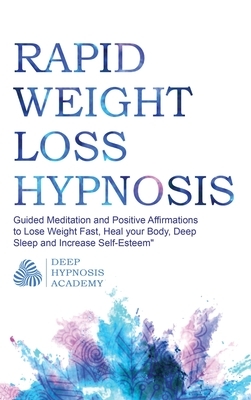 Rapid Weight Loss Hypnosis: Guided Meditation and Positive Affirmations to Lose Weight Fast, Heal your Body, Deep Sleep and Increase Self-Esteem by Deep Hypnosis Academy