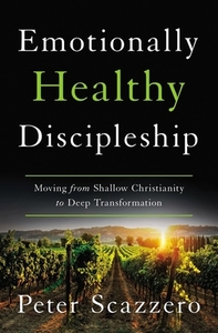 Emotionally Healthy Discipleship: Moving from Shallow Christianity to Deep Transformation by Peter Scazzero
