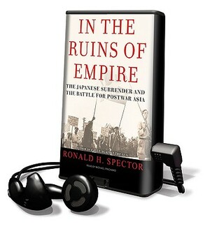 In the Ruins of Empire: The Japanese Surrender and the Battle for Postwar Asia by Ronald H. Spector