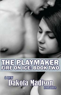 The Playmaker: Fire on Ice Series Book Two by Dakota Madison