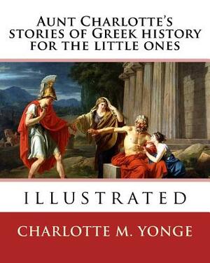 Aunt Charlotte's stories of Greek history for the little ones By: Charlotte M.Yonge: illustrated by Charlotte Mary Yonge