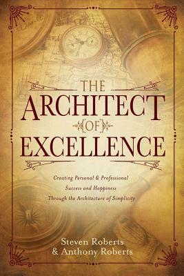 The Architect of Excellence: Creating Personal Success & Happiness Through the Art of Simplicity by Steven Roberts