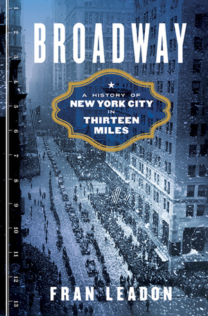 Broadway: A History of New York City in Thirteen Miles by Fran Leadon