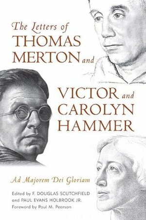 The Letters of Thomas Merton and Victor and Carolyn Hammer: Ad Majorem Dei Gloriam by Paul Martin Pearson, Paul Evans Holbrook, F. Douglas Scutchfield