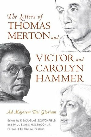 The Letters of Thomas Merton and Victor and Carolyn Hammer: Ad Majorem Dei Gloriam by F. Douglas Scutchfield, Paul Evans Holbrook, Paul Martin Pearson