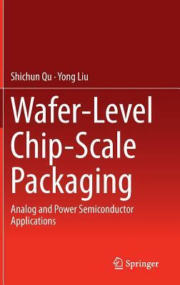 Wafer-Level Chip-Scale Packaging: Analog and Power Semiconductor Applications by Shichun Qu, Yong Liu