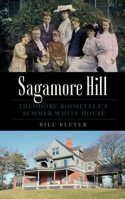 Sagamore Hill: Theodore Roosevelt's Summer White House by Bill Bleyer