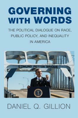 Governing with Words: The Political Dialogue on Race, Public Policy, and Inequality in America by Daniel Q. Gillion