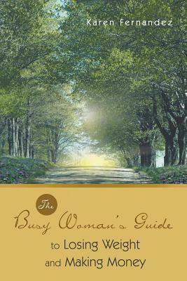 The Busy Woman's Guide to Losing Weight and Making Money by Karen Fernandez