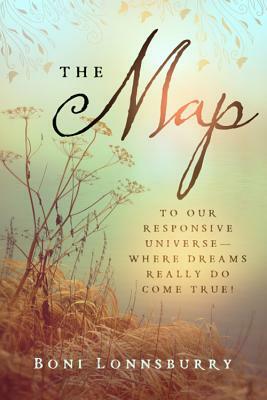 The Map: To Our Responsive Universe--Where Dreams Really Do Come True! by Boni Lonnsburry