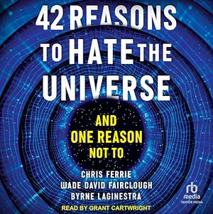 42 Reasons to Hate the Universe: And One Reason Not To by Wade David Fairclough, Chris Ferrie, Byrne Laginestra