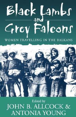 Black Lambs and Grey Falcons: Women Travelling in the Balkans by John B. Allcock