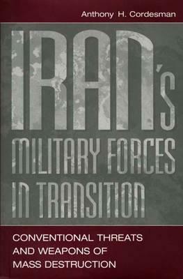 Iran's Military Forces in Transition: Conventional Threats and Weapons of Mass Destruction by Anthony H. Cordesman