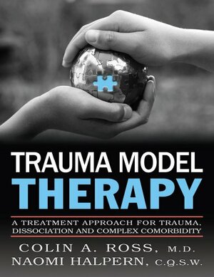 Trauma Model Therapy: A Treatment Approach For Trauma Dissociation And Complex Comorbidity by Naomi Halpern, Colin A. Ross