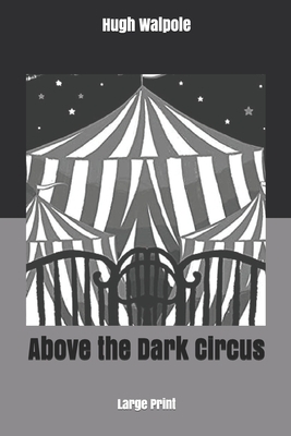 Above the Dark Circus: Large Print by Hugh Walpole