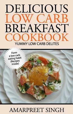 Delicious Low Carb Breakfast Cookbook- Yummy low carb delights by Amarpreet Singh