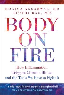 Body on Fire: How Inflammation Triggers Chronic Illness and the Tools We Have to Fight It by Monica Aggarwal, Jyothi Rao