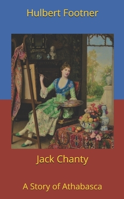 Jack Chanty: A Story of Athabasca by Hulbert Footner