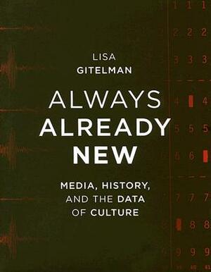 Always Already New: Media, History, And The Data Of Culture by Lisa Gitelman