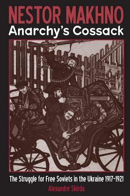 Nestor Makhno--Anarchy's Cossack: The Struggle for Free Soviets in the Ukraine 1917-1921 by Alexandre Skirda