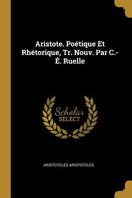 Aristote. Poétique Et Rhétorique, Tr. Nouv. Par C.-É. Ruelle by Aristoteles Aristoteles
