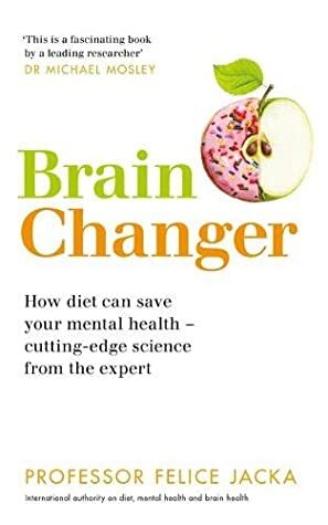 Brain Changer: How diet can save your mental health – cutting-edge science from an expert by Felice Jacka