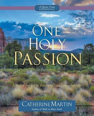 One Holy Passion: A Sacred Journey in Exodus to God's Amazing Love by Catherine Martin