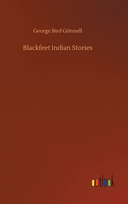 Blackfeet Indian Stories by George Bird Grinnell