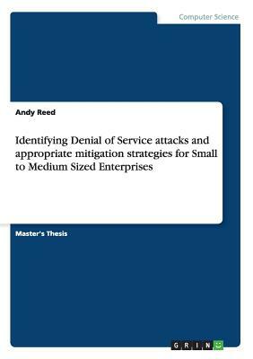 Identifying Denial of Service attacks and appropriate mitigation strategies for Small to Medium Sized Enterprises by Andy Reed
