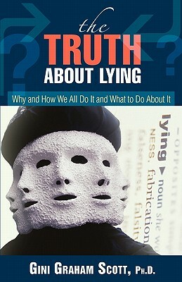 The Truth about Lying: Why and How We All Do It and What to Do about It by Gini Graham Scott