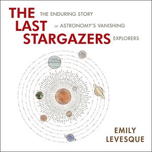 The Last Stargazers: The Enduring Story of Astronomy's Vanishing Explorers by Emily M. Levesque