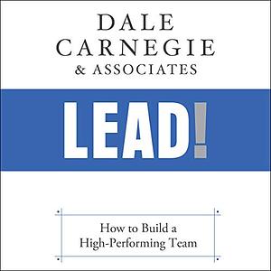 Lead!: How to Build a High-Performing Team by Dale Carnegie & Associates