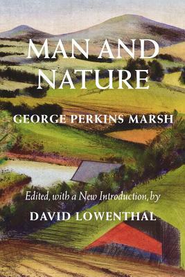 Man and Nature: Or, Physical Geography as Modified by Human Action by George Perkins Marsh