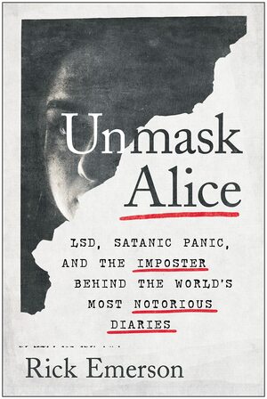 Unmask Alice: LSD, Satanic Panic, and the Imposter Behind the World's Most Notorious Diaries by Rick Emerson