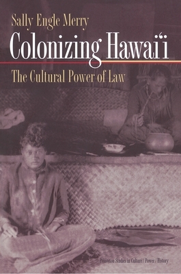 Colonizing Hawai'i: The Cultural Power of Law by Sally Engle Merry