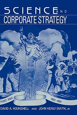 Science and Corporate Strategy: Du Pont R and D, 1902 1980 by John Kenly Smith, David A. Hounshell, Jr. Victor Smith